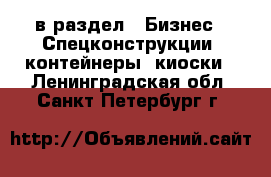  в раздел : Бизнес » Спецконструкции, контейнеры, киоски . Ленинградская обл.,Санкт-Петербург г.